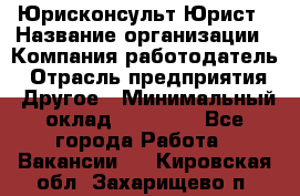 Юрисконсульт/Юрист › Название организации ­ Компания-работодатель › Отрасль предприятия ­ Другое › Минимальный оклад ­ 15 000 - Все города Работа » Вакансии   . Кировская обл.,Захарищево п.